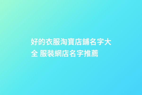 好的衣服淘寶店鋪名字大全 服裝網店名字推薦